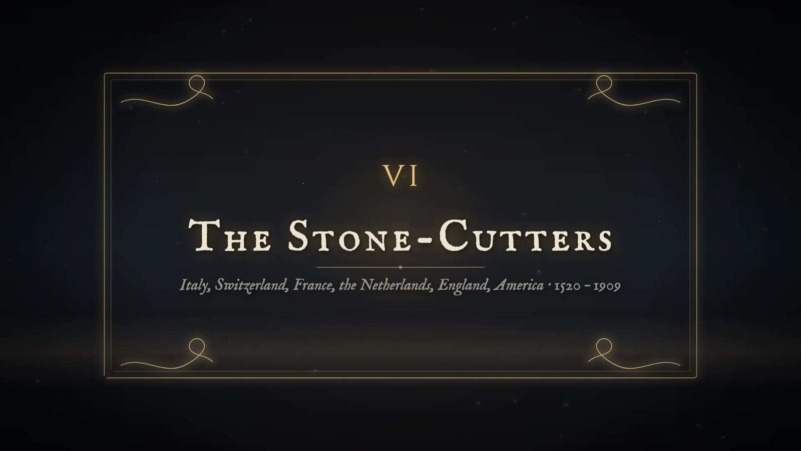 Chapter card reading VI, The Stone-Cutters, with the subtitle Italy, Switzerland, France, the Netherlands, England, America, 1520 to 1909, in a gold frame.