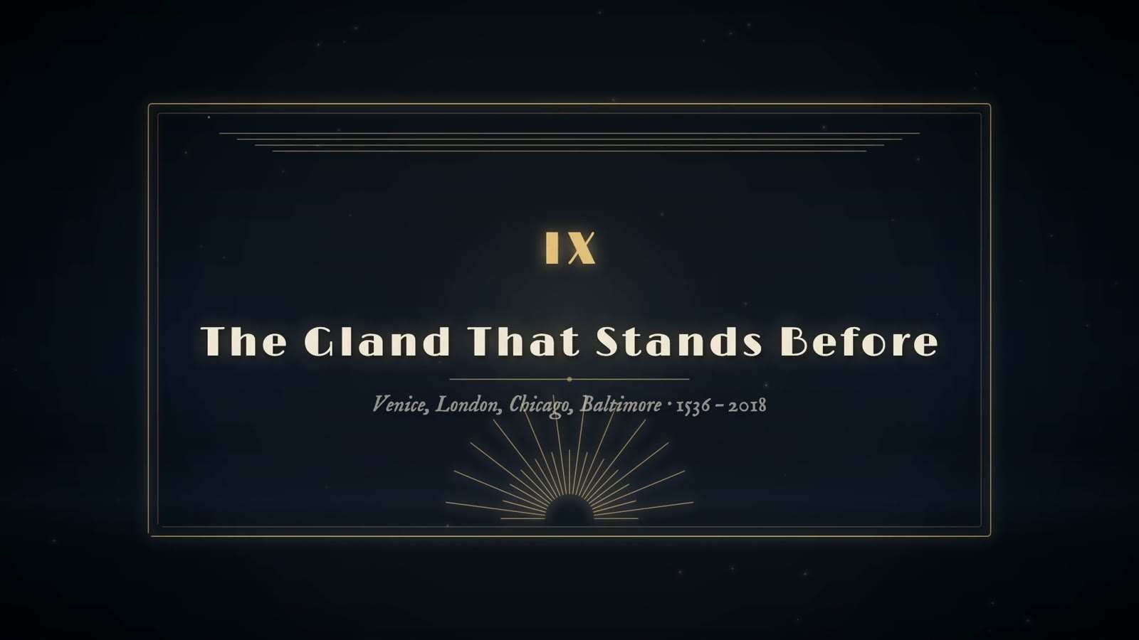 Chapter card reading IX, The Gland That Stands Before, subtitled Venice, London, Chicago, Baltimore, 1536 to 2018, in a gold Art Deco frame.