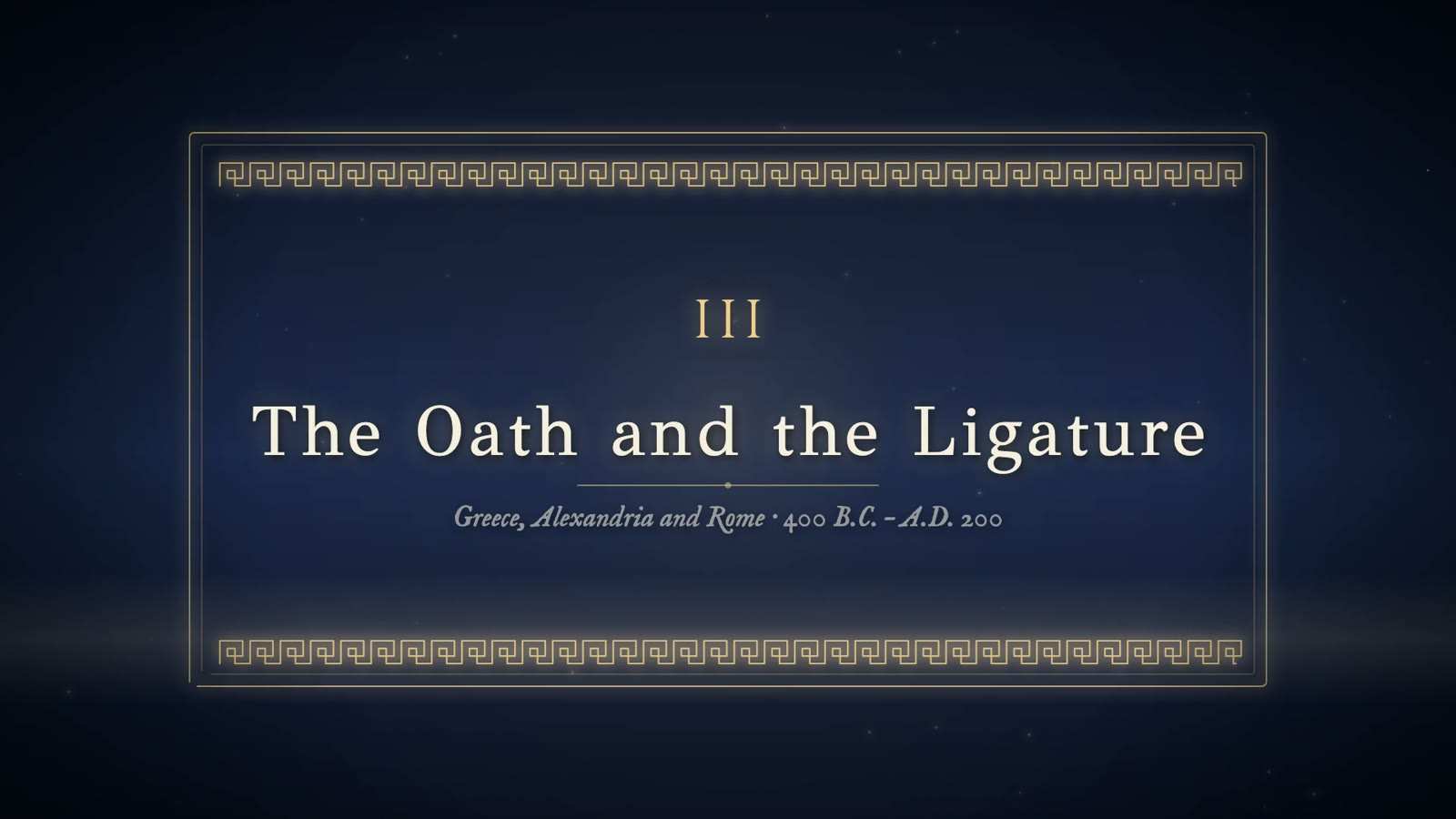 Chapter card reading III, The Oath and the Ligature, subtitled Greece, Alexandria and Rome, 400 B.C. to A.D. 200, in a gold frame with Greek key borders.