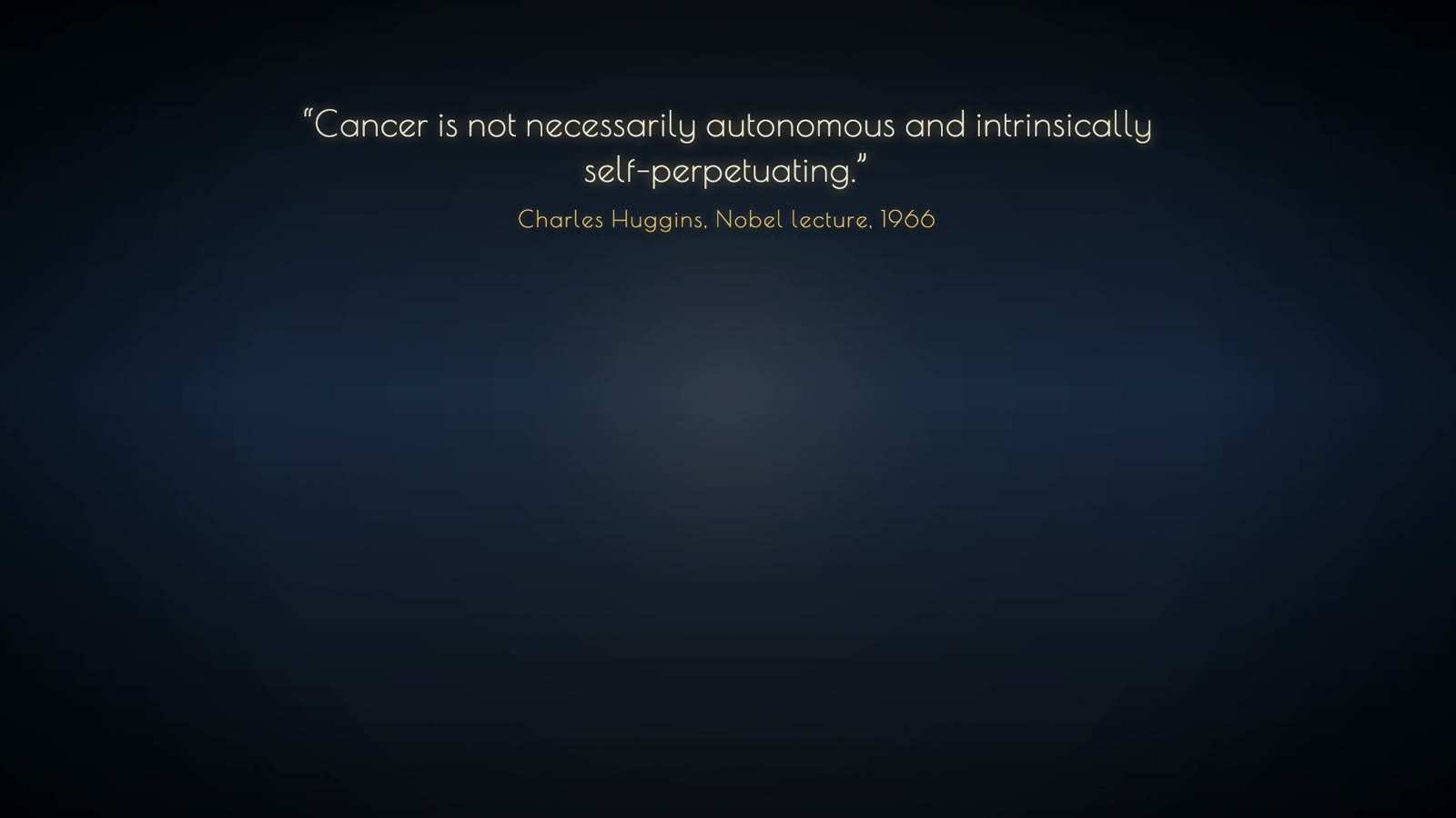 Quotation on a dark blue ground: Cancer is not necessarily autonomous and intrinsically self-perpetuating, attributed to a Nobel lecture, 1966.